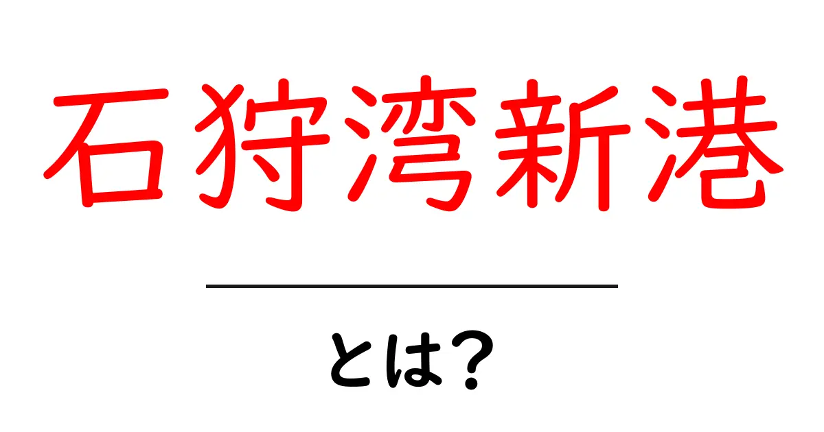 石狩湾新港とは？初心者にもわかる基本ガイド共起語・同意語・対義語も併せて解説！