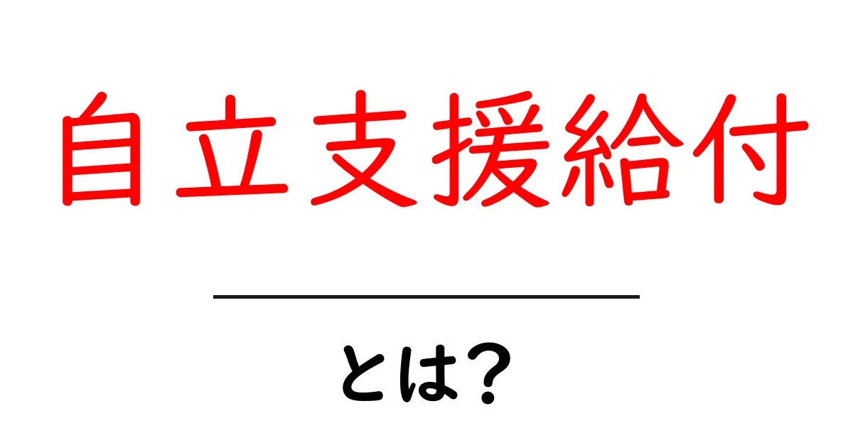 自立支援給付・とは？初心者のための分かりやすい解説と申請の手順共起語・同意語・対義語も併せて解説！