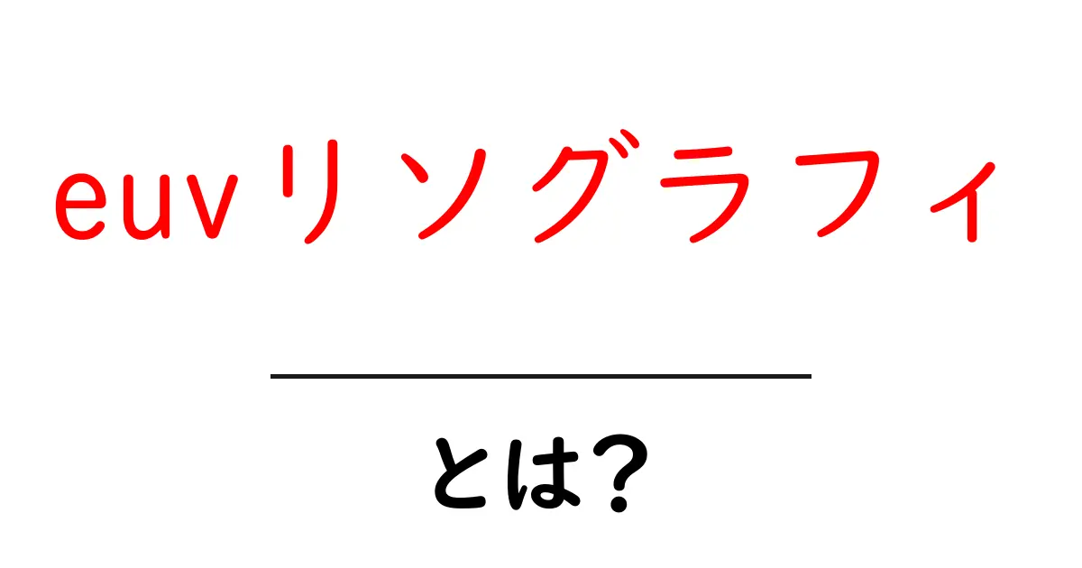 euvリソグラフィ・とは?初心者にもわかるやさしい解説と最新動向共起語・同意語・対義語も併せて解説!
