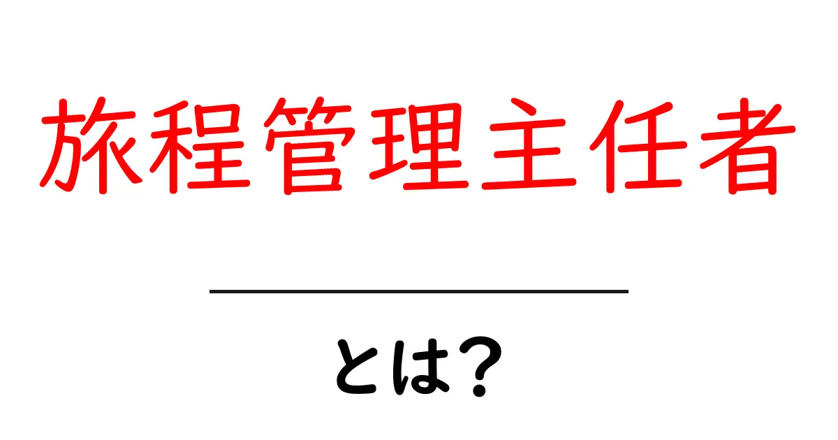 旅程管理主任者・とは？初心者にもわかる基礎解説共起語・同意語・対義語も併せて解説！