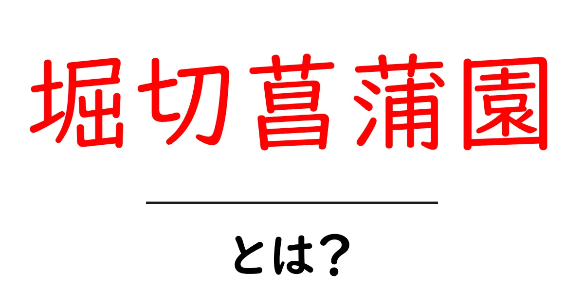 堀切菖蒲園・とは?を徹底解説—初心者にもわかる基礎ガイド共起語・同意語・対義語も併せて解説!