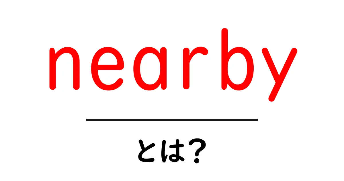 nearbyとは?初心者にもわかる意味と使い方ガイド共起語・同意語・対義語も併せて解説!
