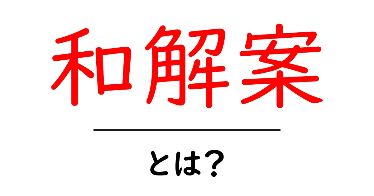 和解案・とは？初心者にもわかる意味と使い方を徹底解説共起語・同意語・対義語も併せて解説！