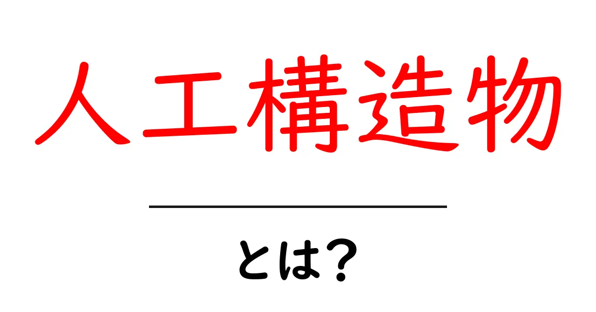 人工構造物とは？初心者向けにわかりやすく解説する基本ガイド共起語・同意語・対義語も併せて解説！