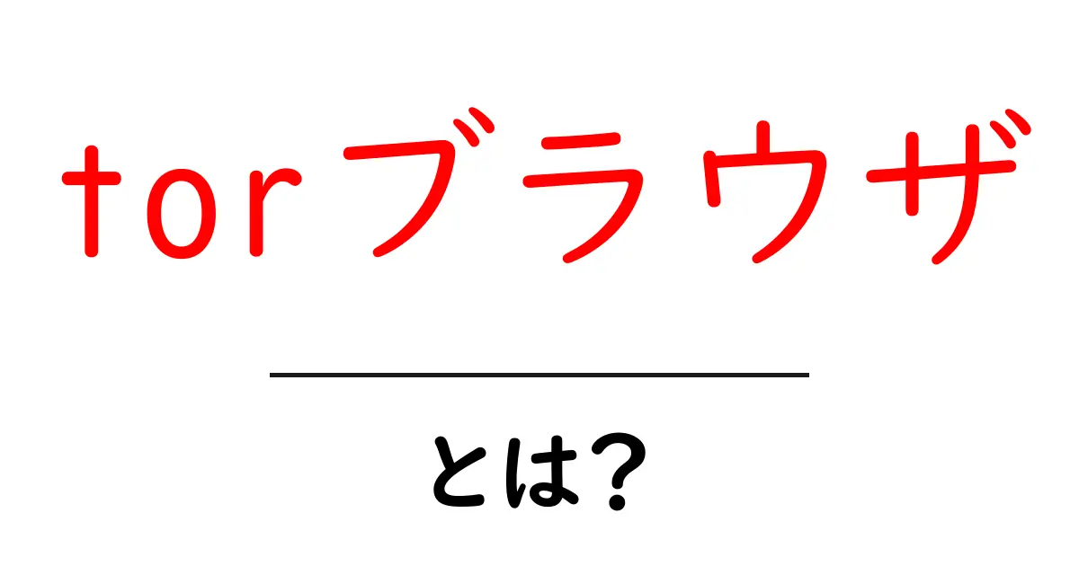 torブラウザ・とは？初心者にも分かる使い方と安全性ガイド共起語・同意語・対義語も併せて解説！
