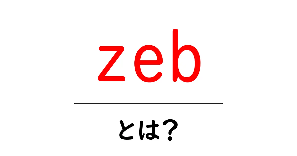 zeb・とは？初心者にも分かる解説ガイド共起語・同意語・対義語も併せて解説！