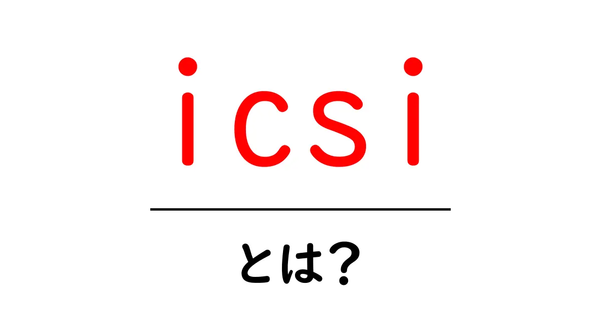 icsiとは？初心者向けにわかる基礎ガイド共起語・同意語・対義語も併せて解説！