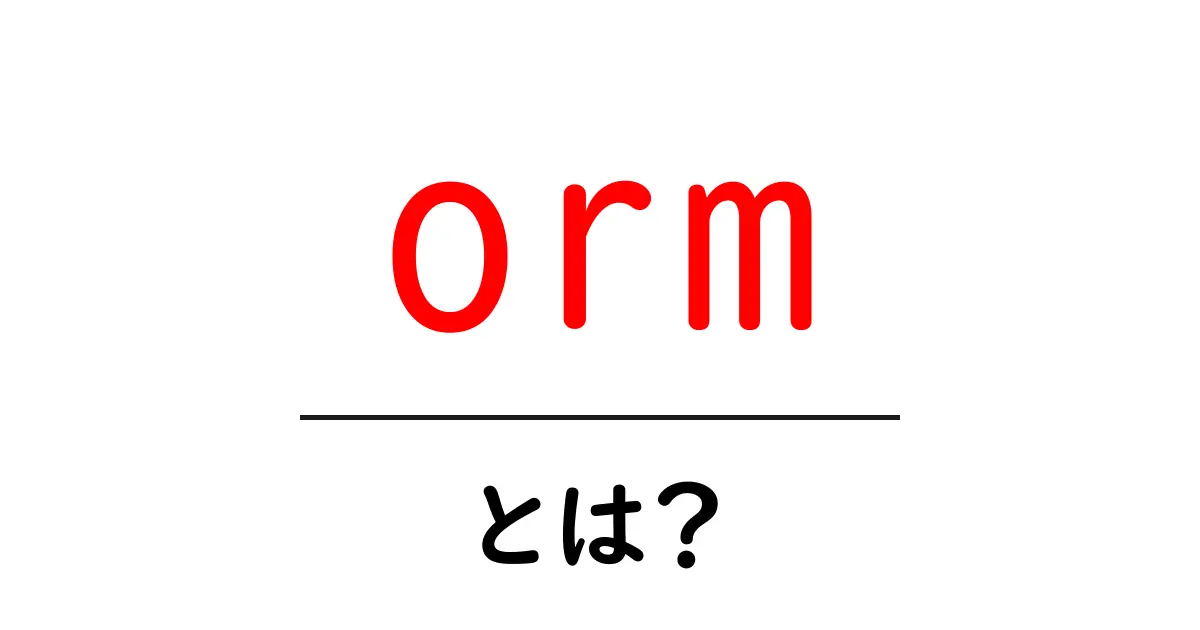 orm・とは？初心者向けORM入門ガイド：データベースとプログラミングをつなぐ仕組み共起語・同意語・対義語も併せて解説！