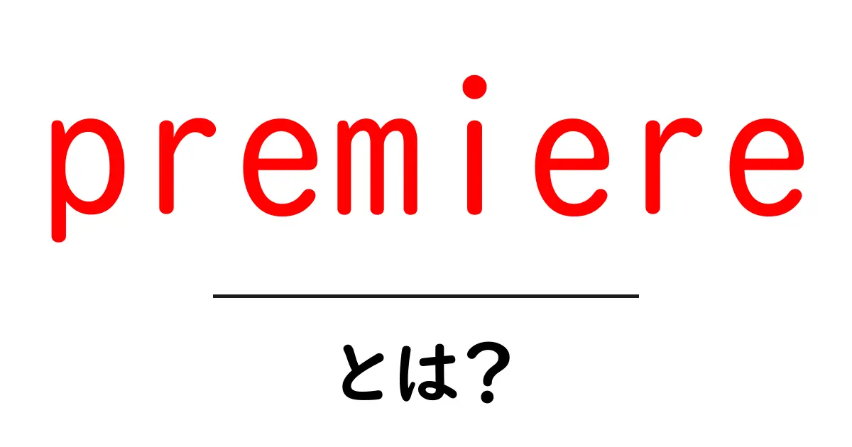 premiere とは?初心者にも分かる意味と使い方ガイド — 映像編集ソフトと初公開の意味を徹底解説共起語・同意語・対義語も併せて解説!