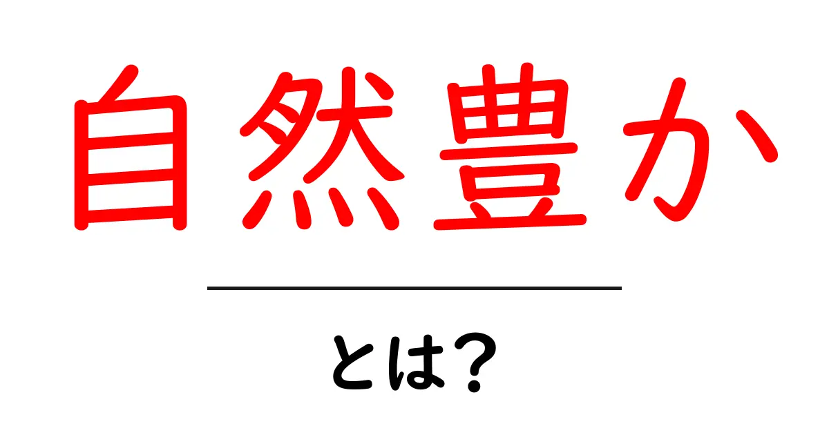 自然豊か・とは?初心者でも分かる意味と使い方のコツ共起語・同意語・対義語も併せて解説!
