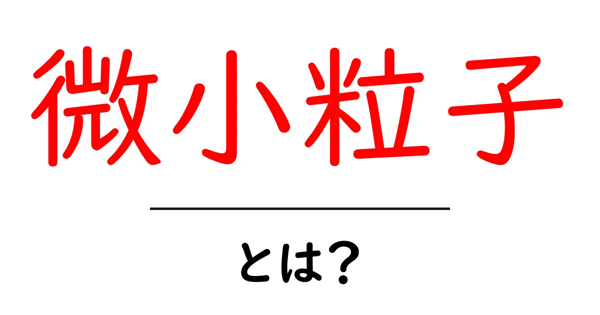 微小粒子・とは？中学生にも分かる基礎から学ぶ科学の入口共起語・同意語・対義語も併せて解説！