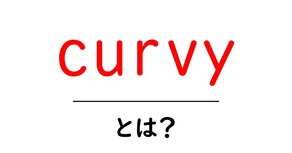 curvy とは？初心者にも分かるやさしい解説共起語・同意語・対義語も併せて解説！