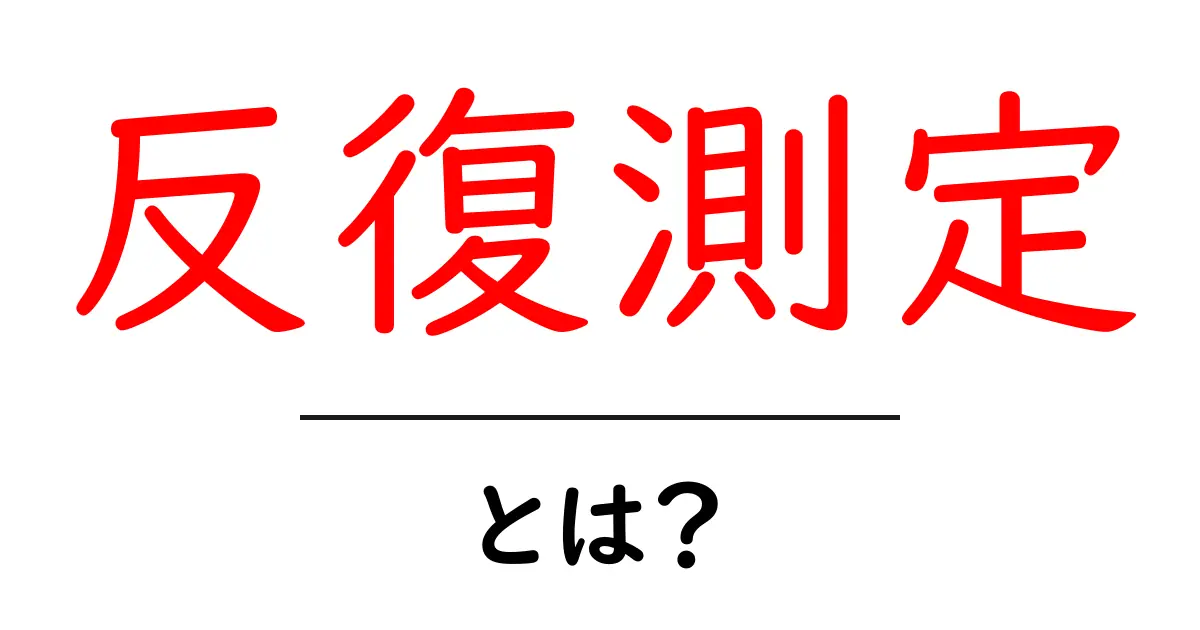 反復測定とは?初心者向けにやさしく解説する基本と使い方共起語・同意語・対義語も併せて解説!