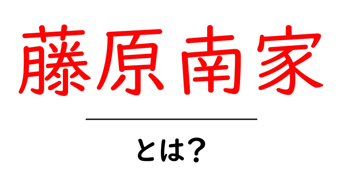 藤原南家・とは？初心者向け解説：歴史の中で南家をやさしく理解する入門ガイド共起語・同意語・対義語も併せて解説！