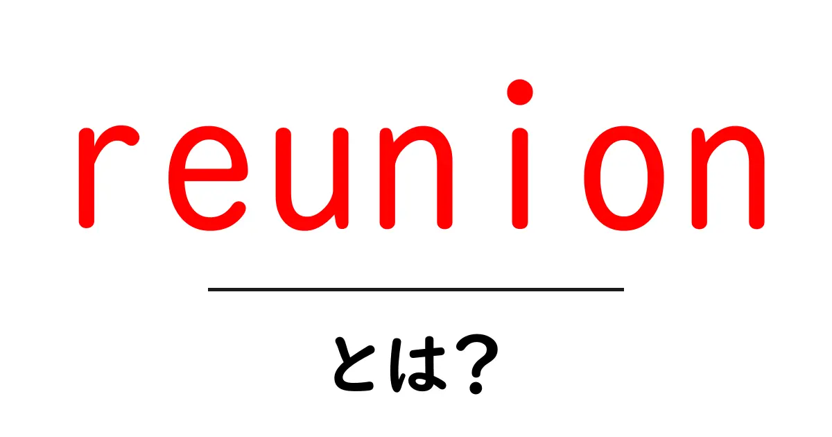 reunion とは? 初心者にも分かる意味と使い方の解説共起語・同意語・対義語も併せて解説!
