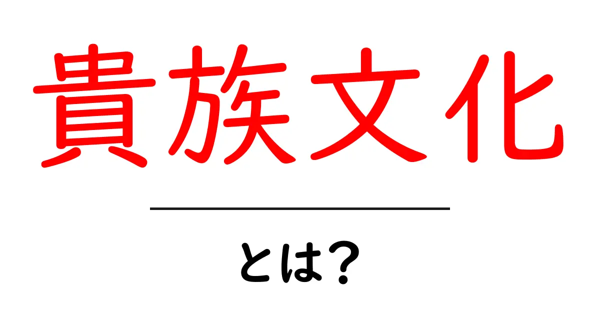 貴族文化・とは？初心者のためのわかりやすい解説ガイド共起語・同意語・対義語も併せて解説！