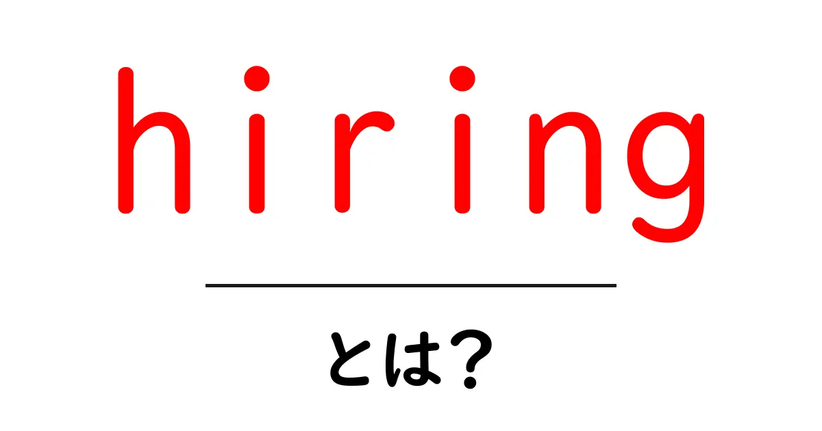 hiringとは?初心者にも分かる意味と使い方ガイド共起語・同意語・対義語も併せて解説!