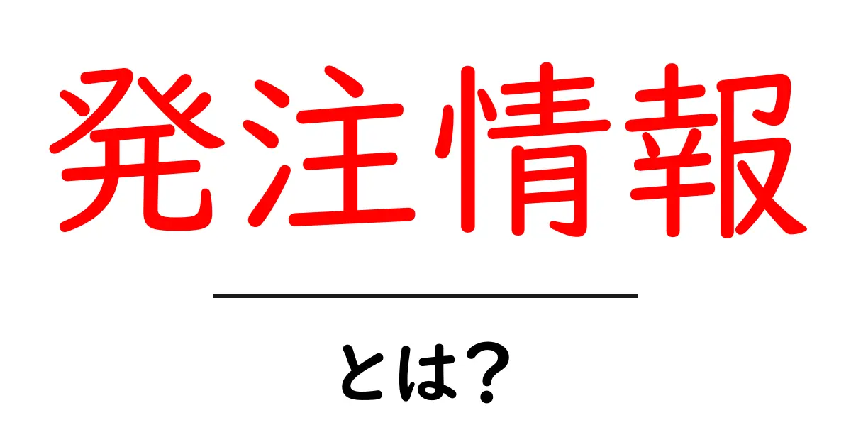 発注情報とは？初心者にもわかる基本と活用法共起語・同意語・対義語も併せて解説！
