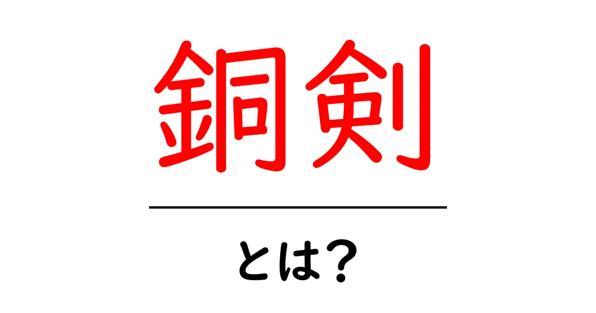 銅剣・とは？初心者にもわかる銅剣の基礎と使い方ガイド共起語・同意語・対義語も併せて解説！