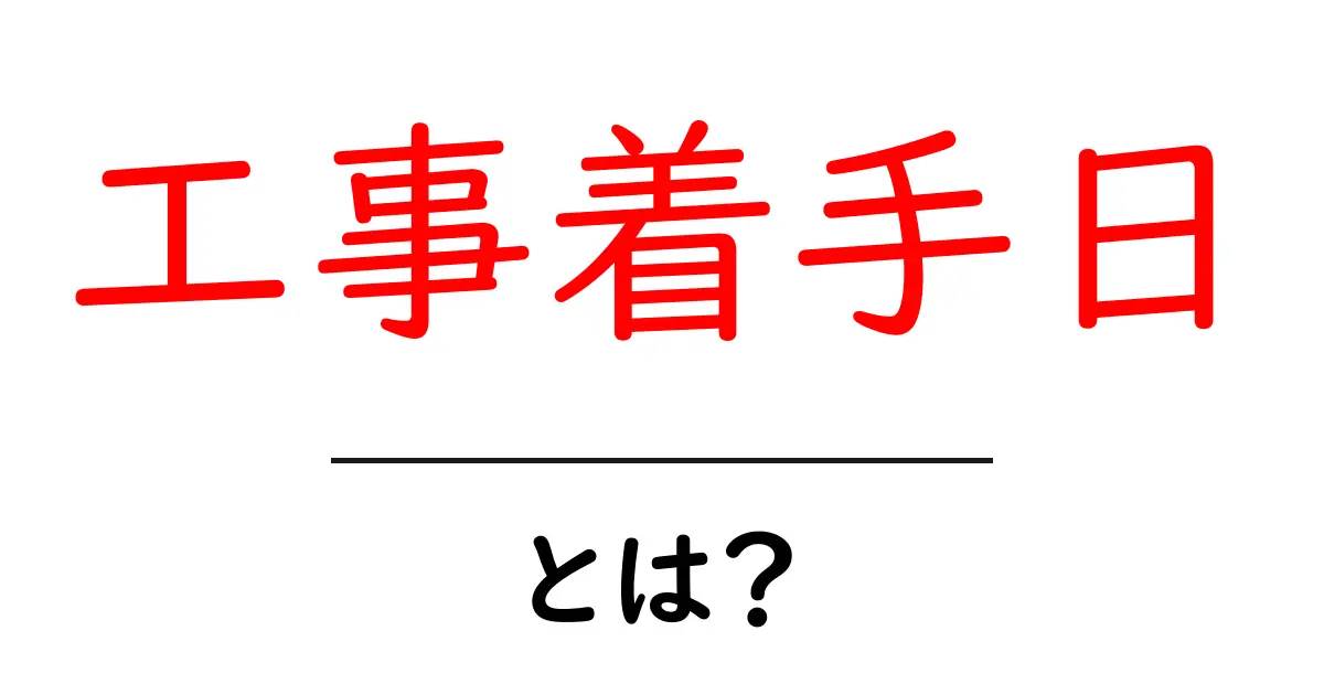 工事着手日とは？初心者でも分かる基本と契約時のチェックリスト共起語・同意語・対義語も併せて解説！