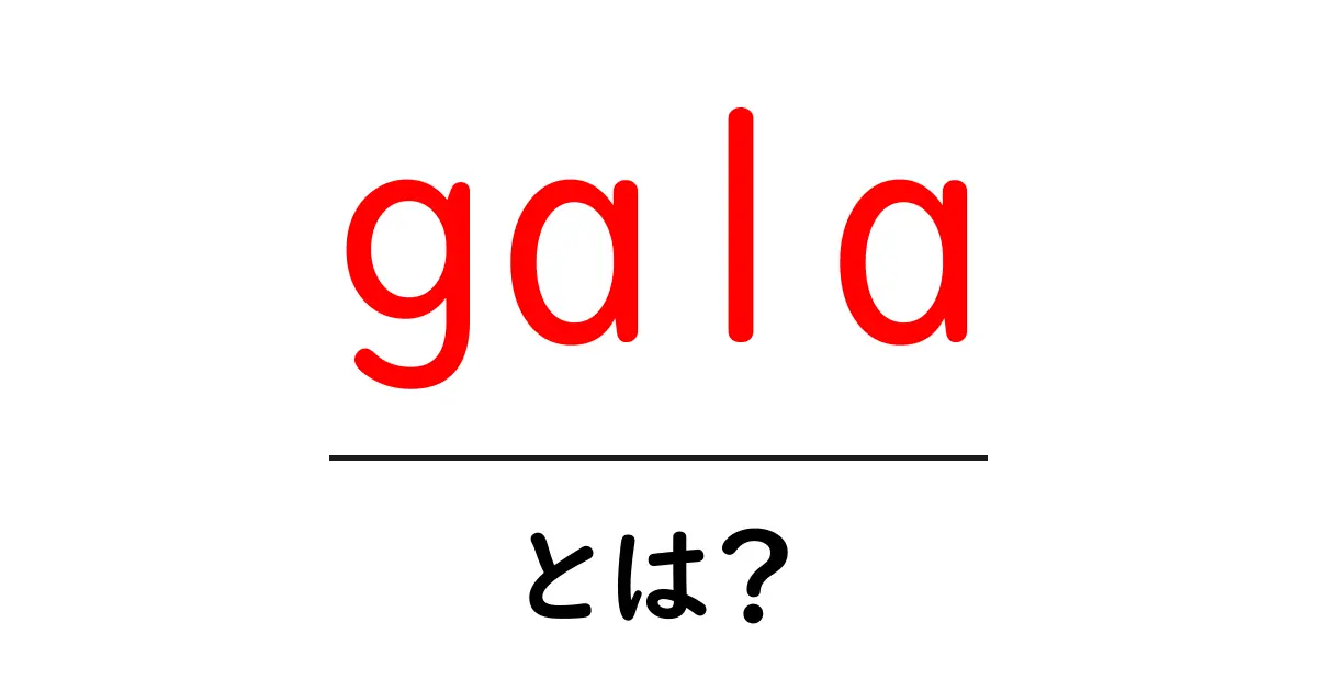 gala とは何かを分かりやすく解説する初心者向けガイド共起語・同意語・対義語も併せて解説!