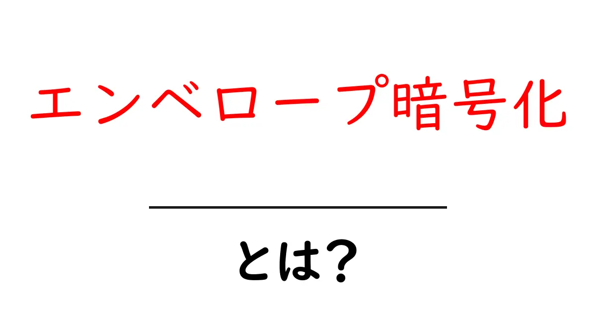 エンベロープ暗号化とは?初心者にもやさしく解説共起語・同意語・対義語も併せて解説!