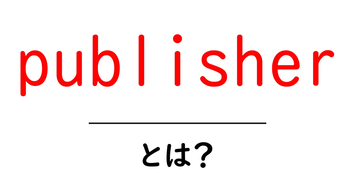 publisher・とは？初心者にもわかる使い方と役割を解説共起語・同意語・対義語も併せて解説！