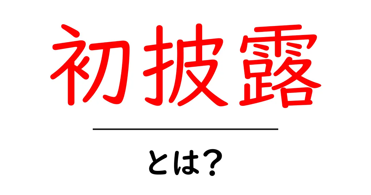 初披露・とは？初心者にもわかる意味と使い方を徹底解説共起語・同意語・対義語も併せて解説！