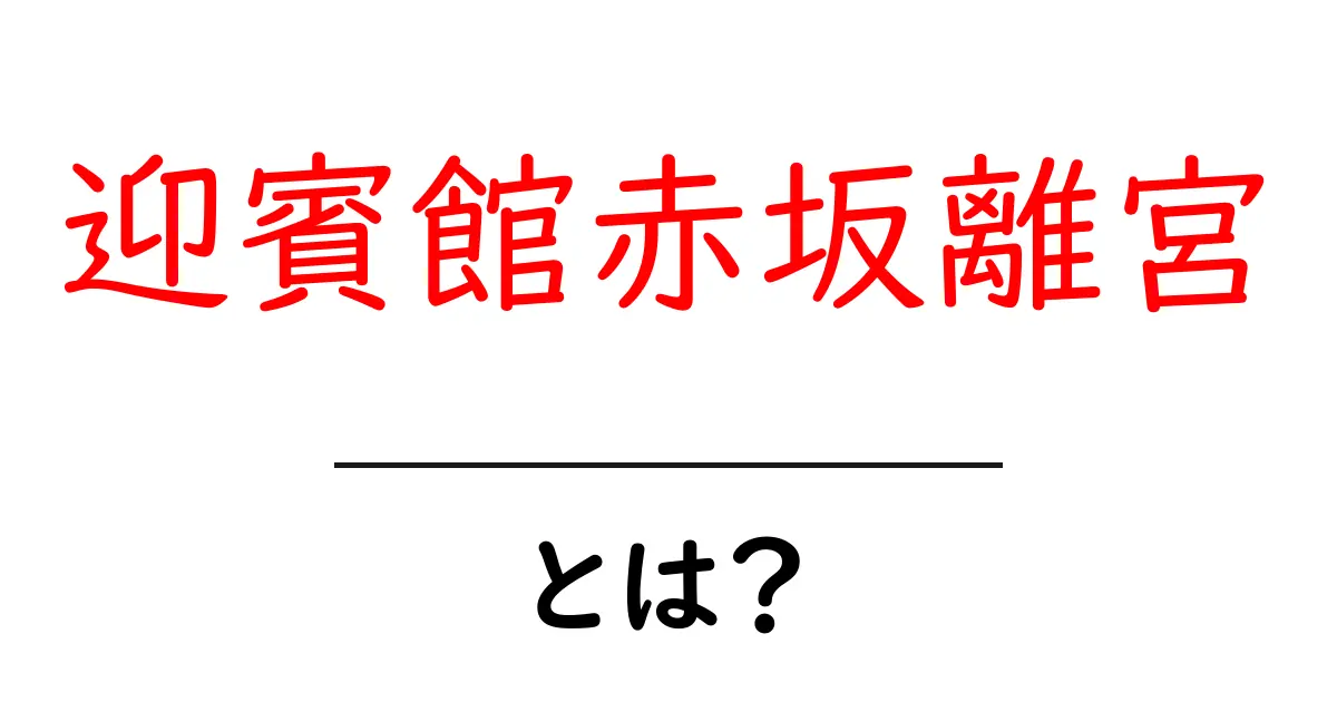 迎賓館赤坂離宮とは?初心者にも分かる基本ガイドと見どころ共起語・同意語・対義語も併せて解説!