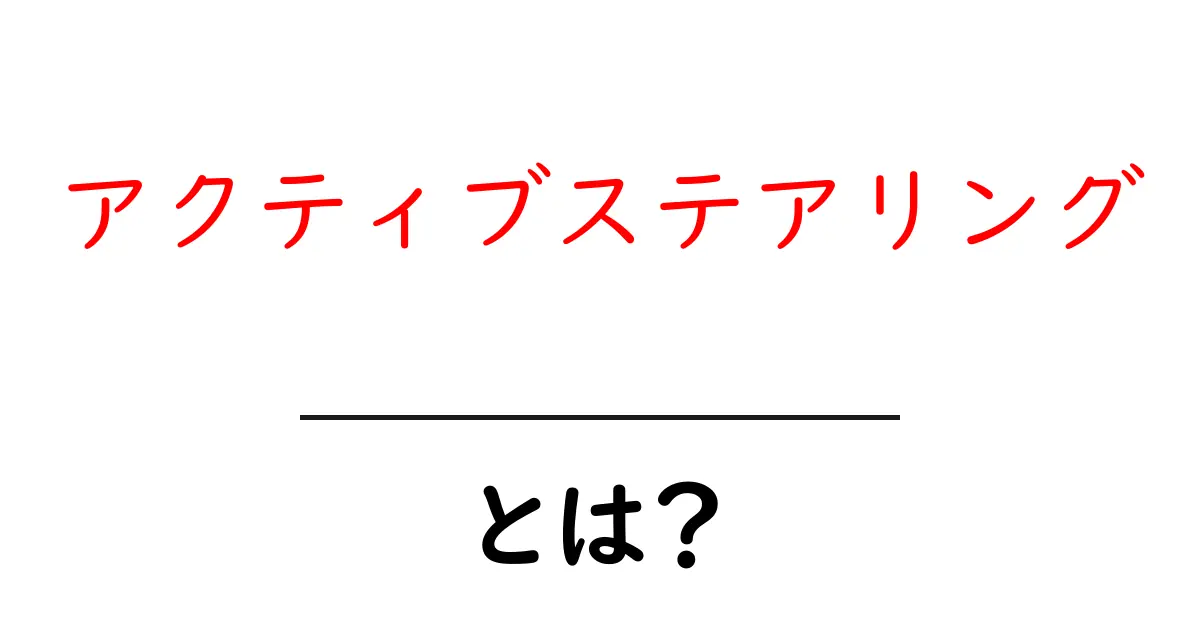 アクティブステアリング・とは?初心者でもわかる基本解説共起語・同意語・対義語も併せて解説!