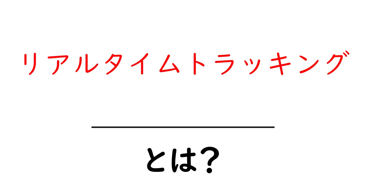 リアルタイムトラッキングとは？初心者にも分かる使い方と仕組みの解説共起語・同意語・対義語も併せて解説！