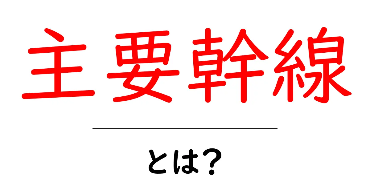 主要幹線とは？初心者向けに分かりやすく解説する基礎ガイド共起語・同意語・対義語も併せて解説！