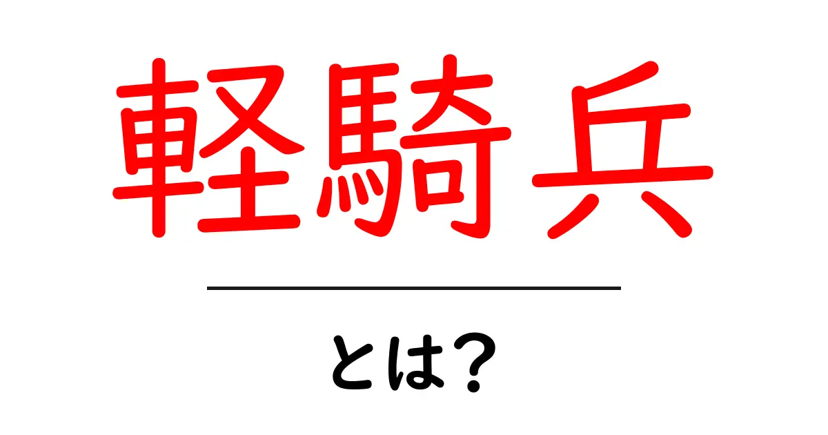 軽騎兵・とは？を知る最短ルート！初心者向け解説共起語・同意語・対義語も併せて解説！