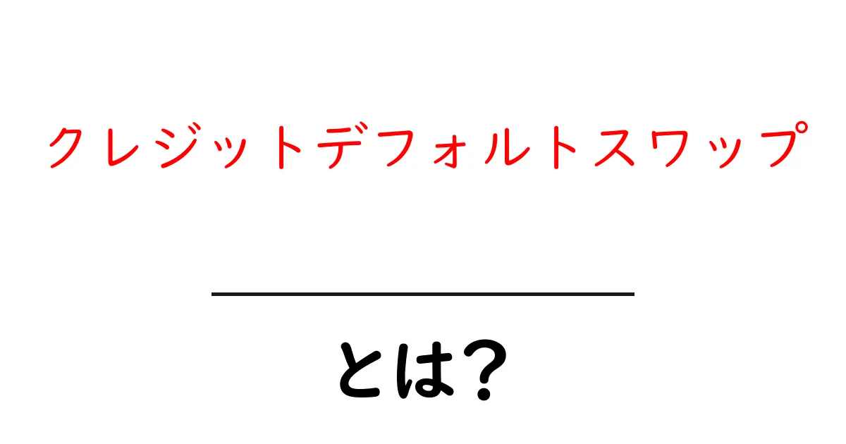 クレジットデフォルトスワップ・とは?初心者が押さえる基本と仕組み共起語・同意語・対義語も併せて解説!