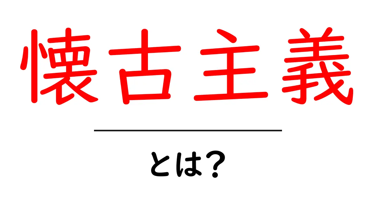 懐古主義・とは？初心者にもわかる完全ガイド：何が懐かしく、なぜ生まれるのか共起語・同意語・対義語も併せて解説！