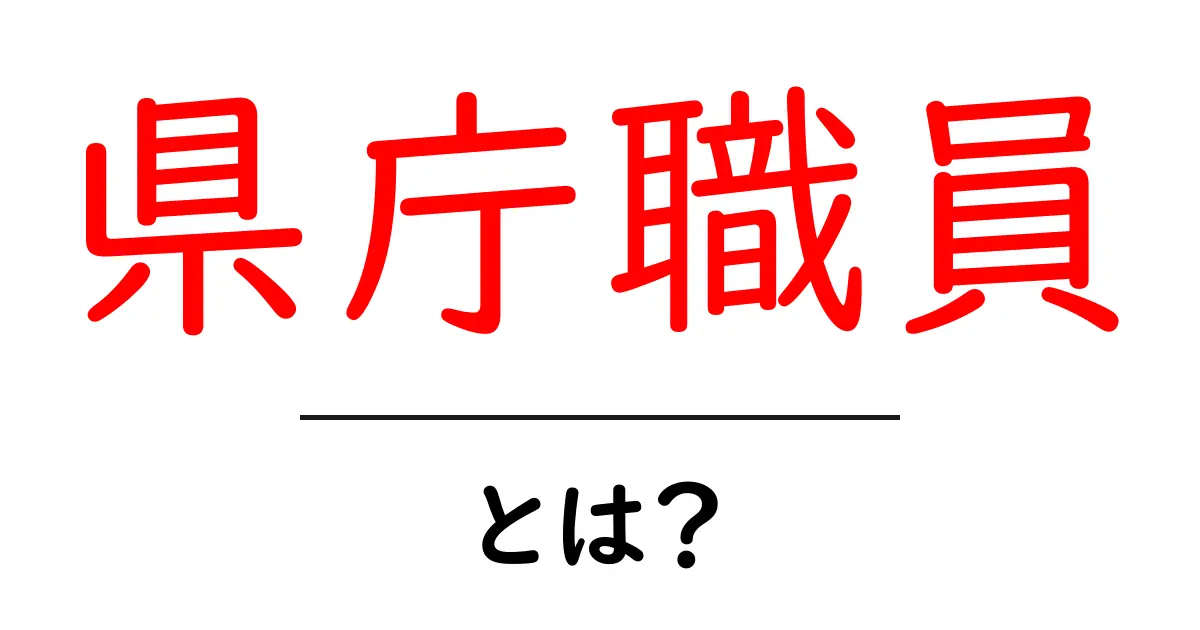 県庁職員・とは?役割と働き方を初心者にも分かりやすく解説共起語・同意語・対義語も併せて解説!