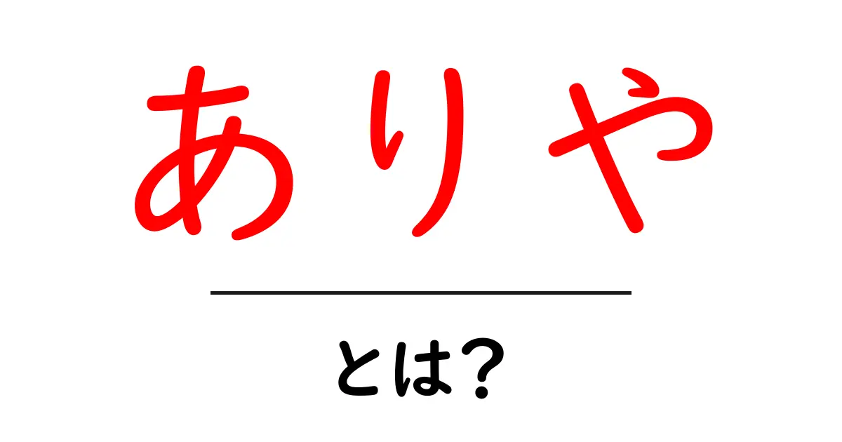 ありや・とは?初心者向けに意味・使い方を徹底解説共起語・同意語・対義語も併せて解説!