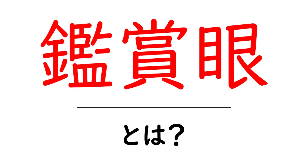 鑑賞眼・とは?見る目を磨くための基本ガイドと実例共起語・同意語・対義語も併せて解説!