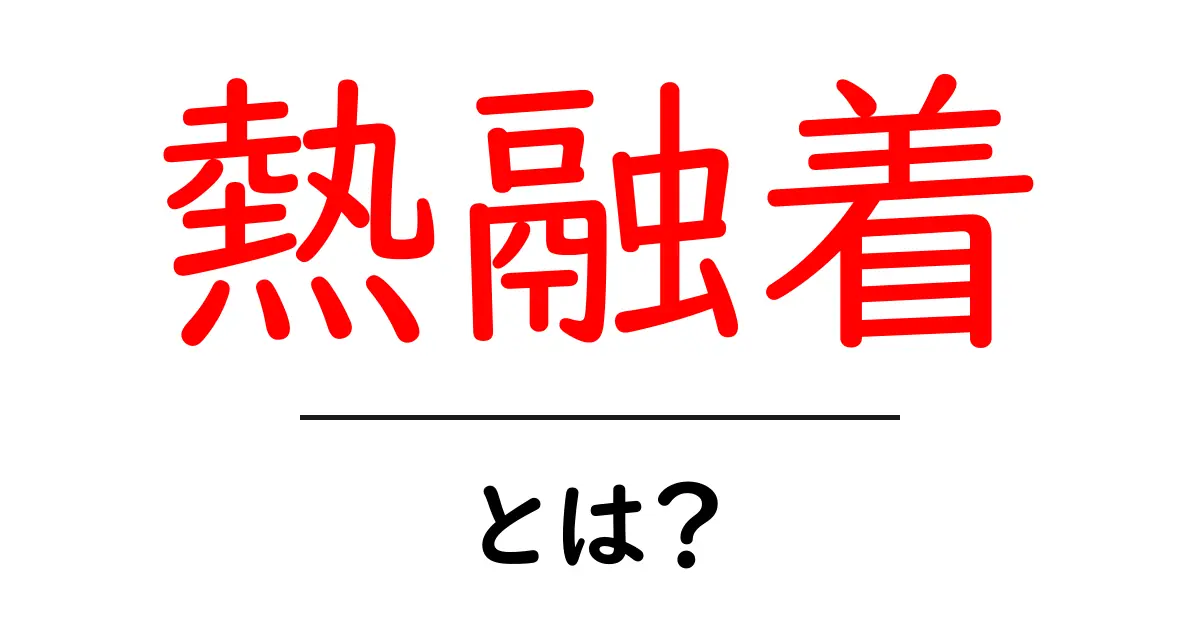 熱融着・とは？初心者向けに解説する基本と実例共起語・同意語・対義語も併せて解説！
