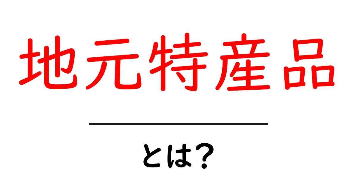 地元特産品とは？初心者でも分かる地元の魅力を解説する入門ガイド共起語・同意語・対義語も併せて解説！