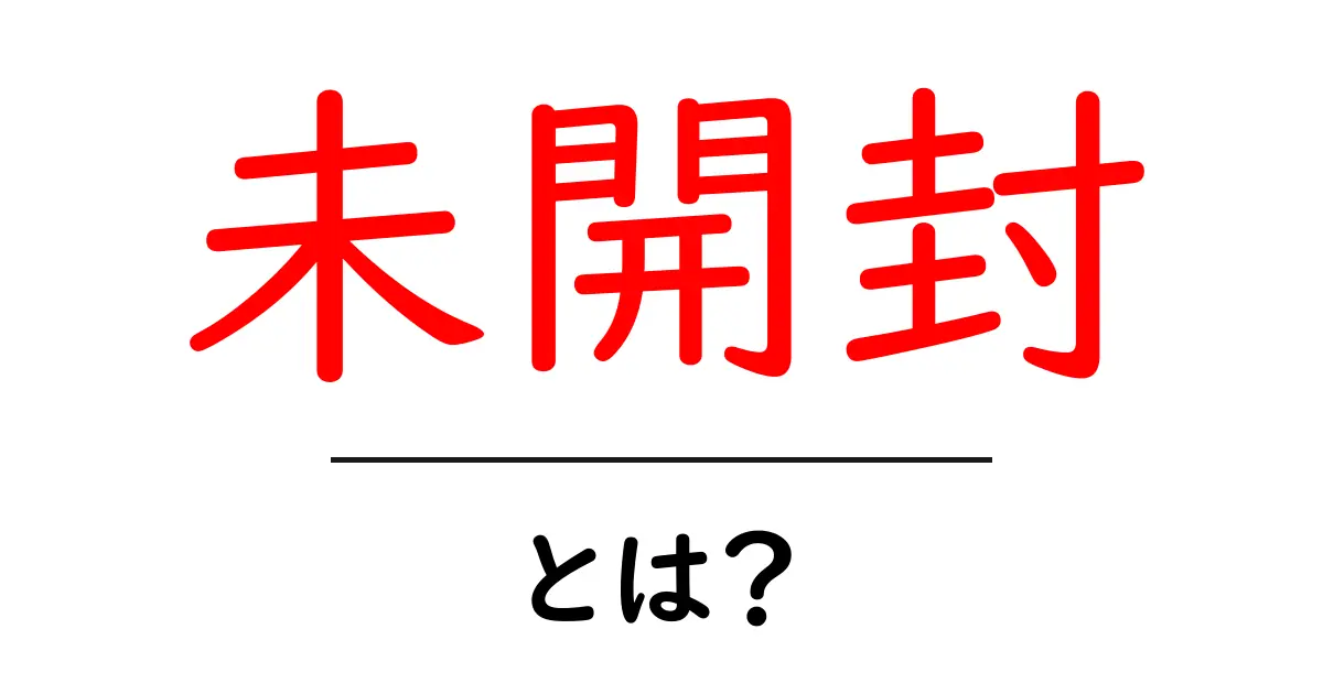 未開封・とは？初心者にも伝わる意味と使い方ガイド共起語・同意語・対義語も併せて解説！