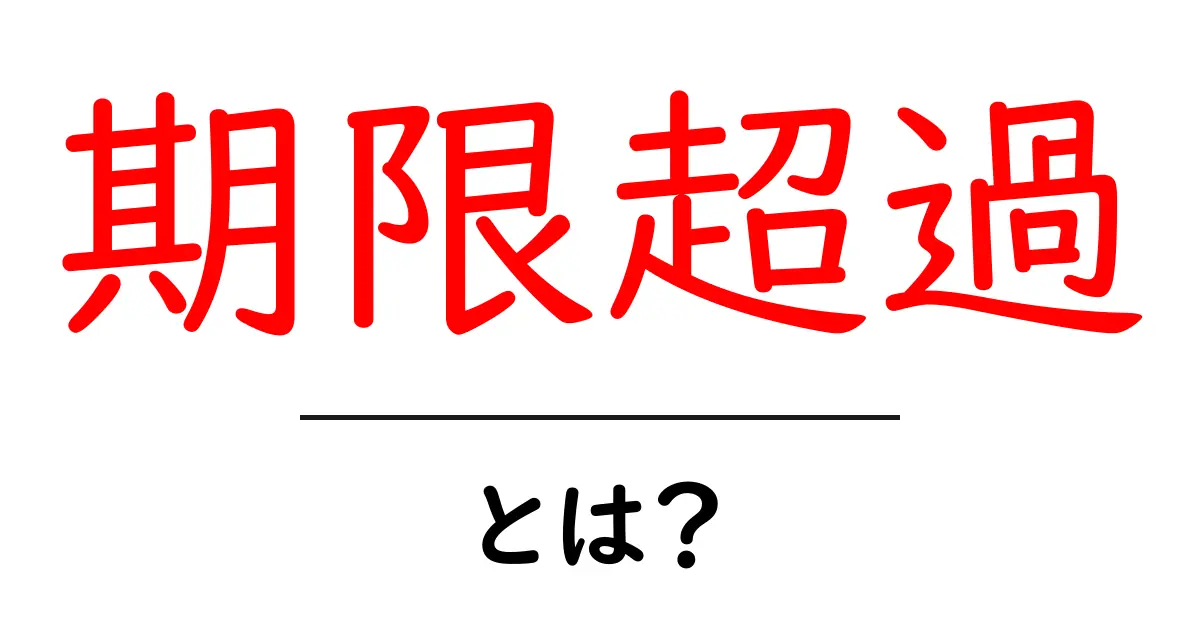 期限超過とは？原因・影響・対処法を中学生にもわかるやさしい解説共起語・同意語・対義語も併せて解説！