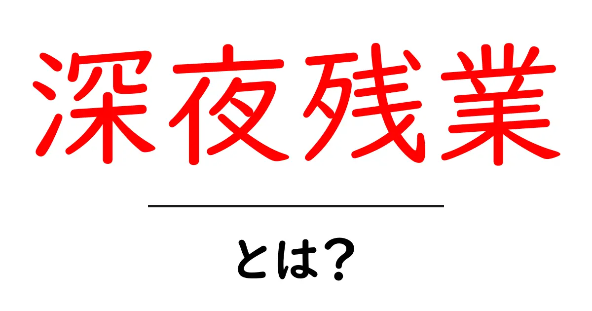 深夜残業・とは?初心者にも分かる基本と影響を徹底解説共起語・同意語・対義語も併せて解説!
