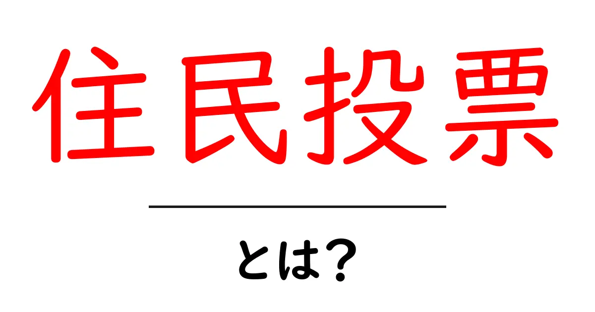 住民投票・とは？初心者にやさしく解説する基本と仕組み共起語・同意語・対義語も併せて解説！