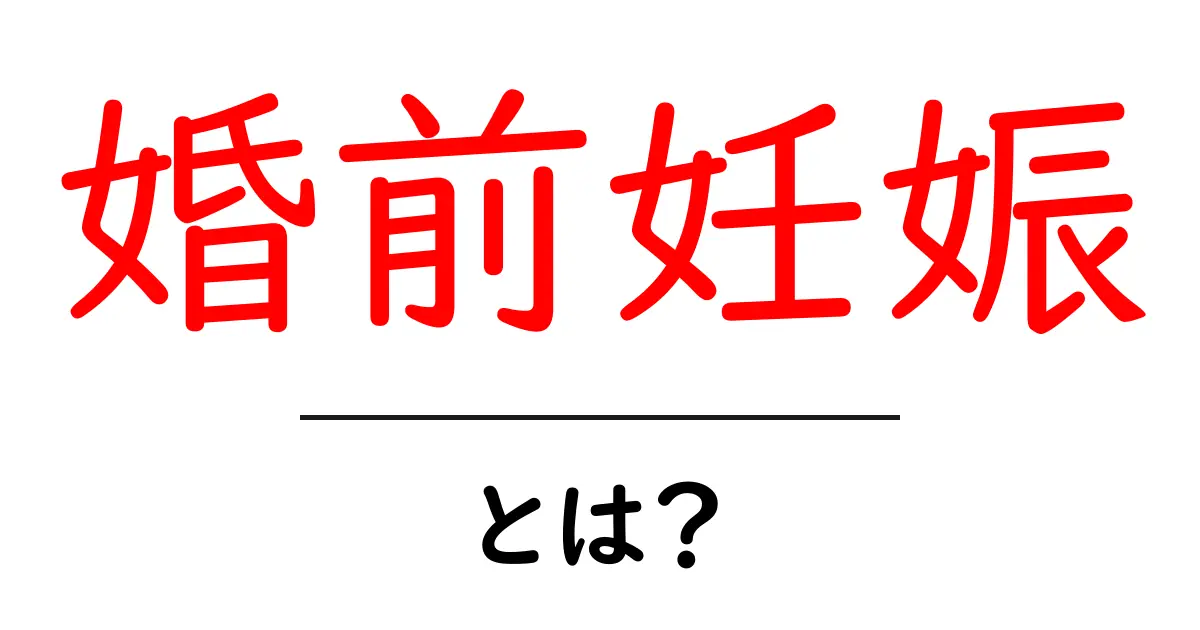 婚前妊娠・とは？初心者にもわかる基礎ガイドと大切なポイント共起語・同意語・対義語も併せて解説！