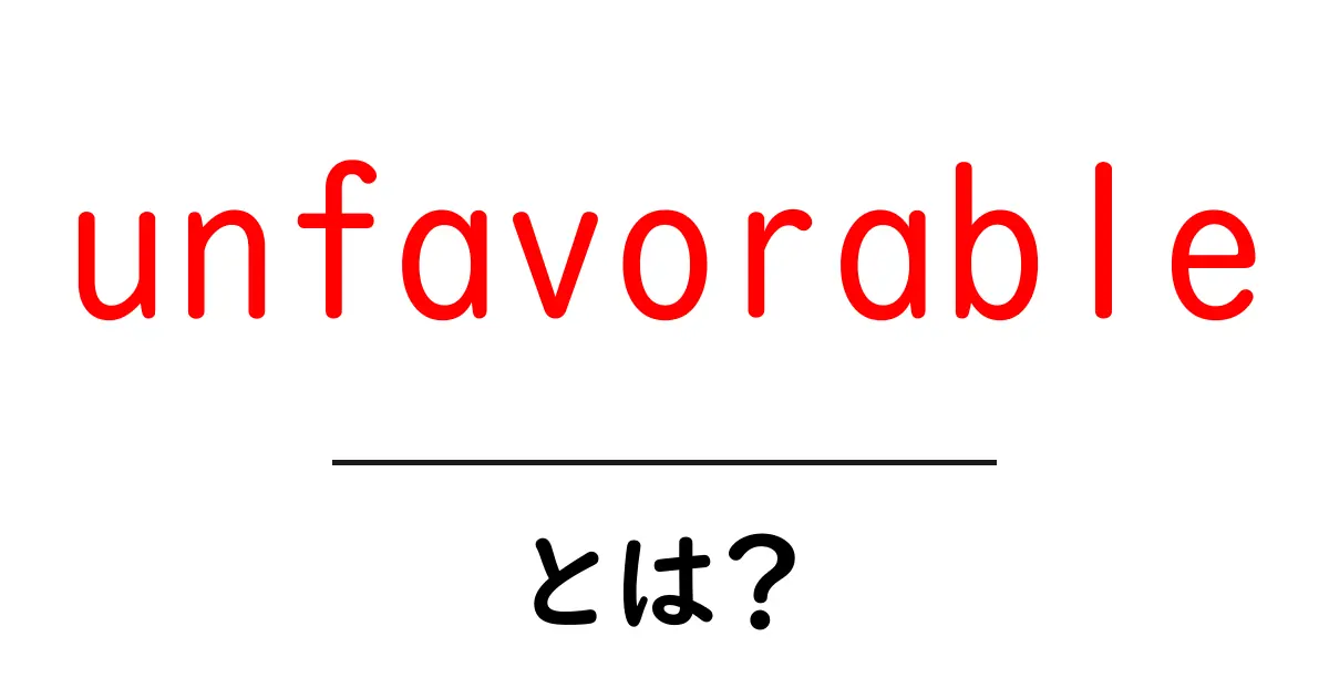 unfavorable・とは?意味と使い方を初心者にも分かる解説共起語・同意語・対義語も併せて解説!