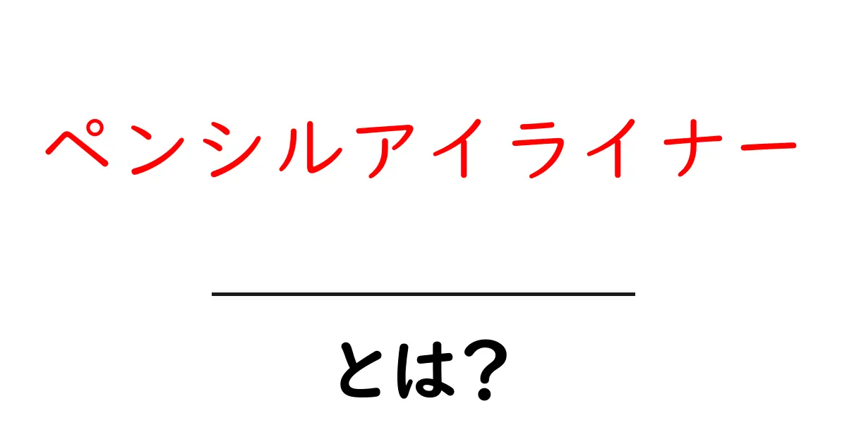 ペンシルアイライナーとは？初心者のための使い方と選び方ガイド共起語・同意語・対義語も併せて解説！