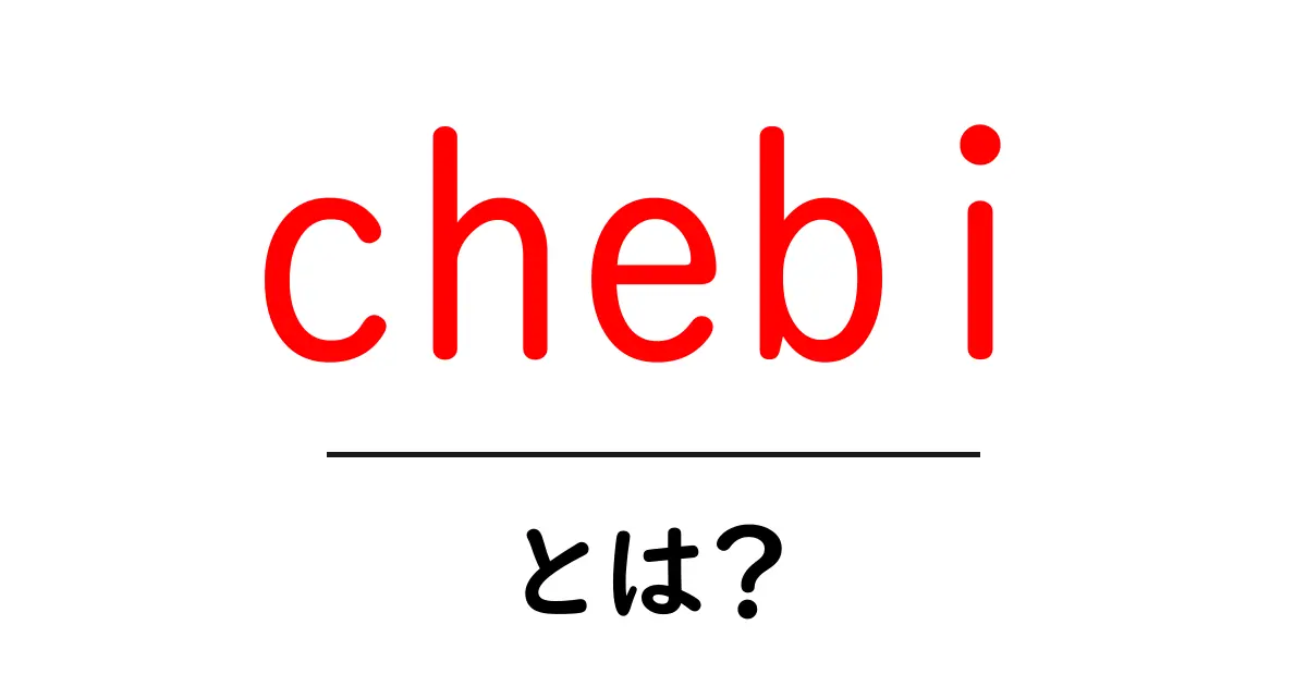 chebi とは？初心者のためのやさしい解説と使い方共起語・同意語・対義語も併せて解説！