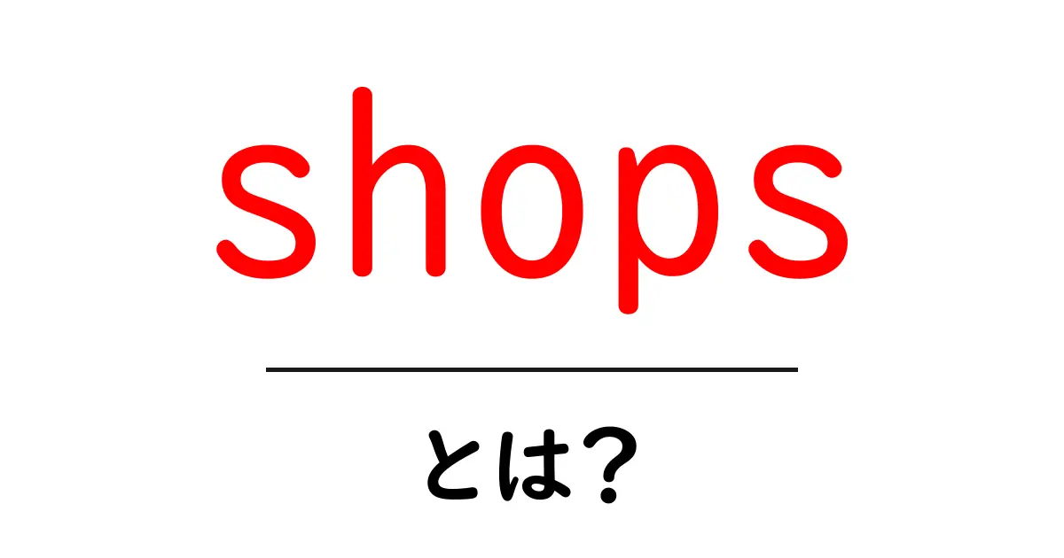shopsとは?初心者のための解説と活用ガイド共起語・同意語・対義語も併せて解説!