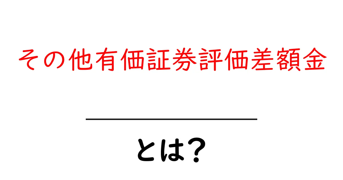 その他有価証券評価差額金とは？初心者でも分かる詳しい解説共起語・同意語・対義語も併せて解説！